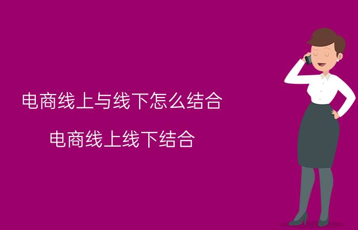 电商线上与线下怎么结合 电商线上线下结合